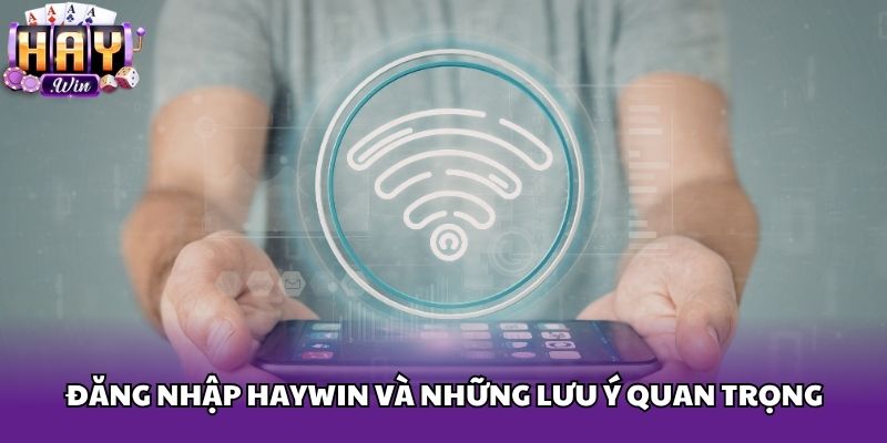 Đăng nhập Haywin và những lưu ý quan trọng