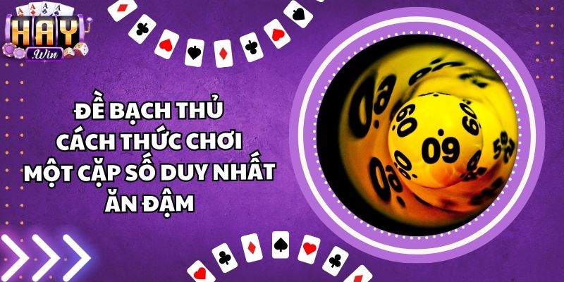 Đề Bạch Thủ - Cách Thức Chơi Một Cặp Số Duy Nhất Ăn Đậm