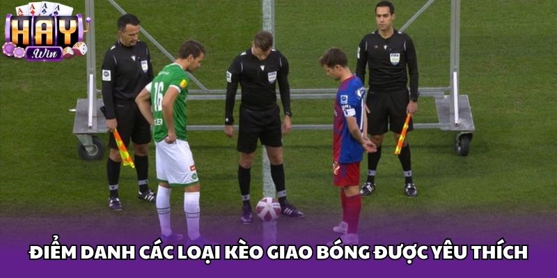 Điểm danh các loại kèo giao bóng được yêu thích