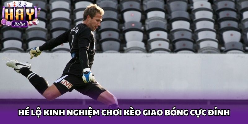 Hé lộ kinh nghiệm chơi kèo giao bóng cực đỉnh