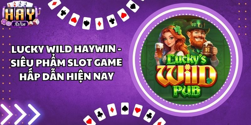 Lucky Wild Haywin - Siêu Phẩm Slot Game Hấp Dẫn Hiện Nay