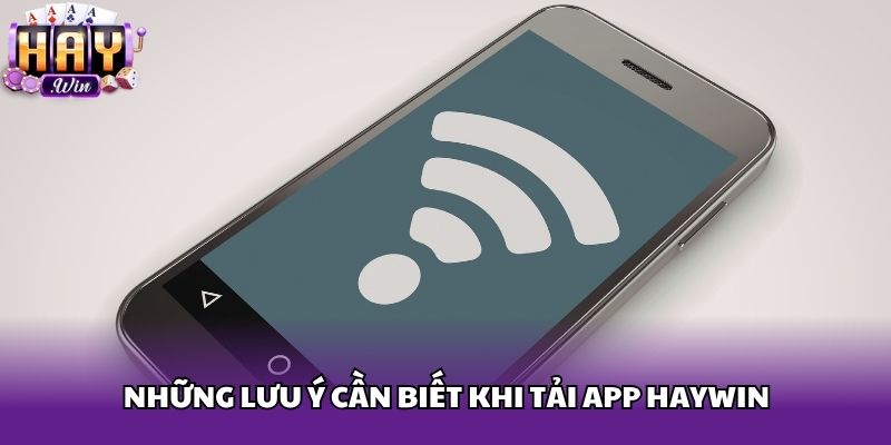 Những lưu ý cần biết khi tải app Haywin