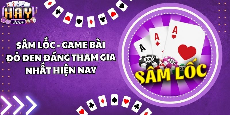 Sâm Lốc - Game Bài Đỏ Đen Đáng Tham Gia Nhất Hiện Nay