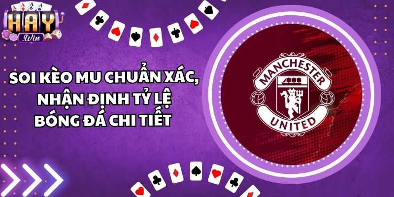 Soi Kèo MU Chuẩn Xác, Nhận Định Tỷ Lệ Bóng Đá Chi Tiết 