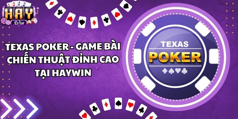 Texas Poker - Game Bài Chiến Thuật Đỉnh Cao Tại Haywin