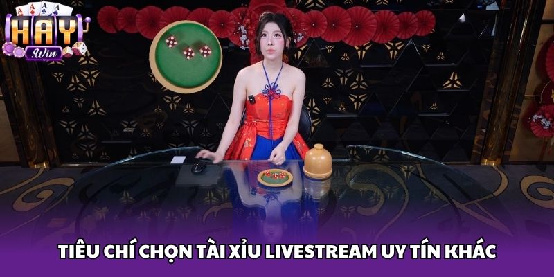 Tiêu chí chọn Tài Xỉu Livestream uy tín khác